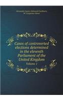 Cases of controverted elections determined in the eleventh Parliament of the United Kingdom Volume 1