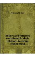 Boilers and Furnaces Considered in Their Relations to Steam Engineering