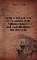 Reply of Colonel Orne to the Attacks of Mr. Nathaniel Greene, and David Henshaw, and Others, in .