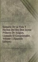 Sumario De La Vida Y Hechos Del Rey Don Jayme Primero De Aragon, Llamado El Conquistador, Volume 1 (Spanish Edition)