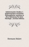 Schleiermacher-Studien: I. Schleiermachers Geschichts-Philosophische Ansichten in Ihrer Bedeutung Fur Seine Theologie . (German Edition)