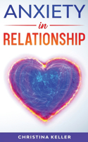 ANXIETY IN RELATIONSHIP Improve Communication Skills for Couple Conflicts, Eliminate Negative Thinking, Jealousy, and Attachment. Recreate the Love of your Partner, Get Rid of Insecurity and Fear of Abandonment