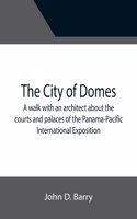 The City of Domes; A walk with an architect about the courts and palaces of the Panama-Pacific International Exposition, with a discussion of its architecture, its sculpture, its mural decorations, its coloring and its lighting, preceded by a histo