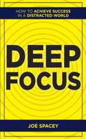 Deep Focus : How to Achieve Success in a Distracted World
