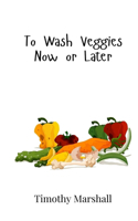 To Wash Veggies Now or Later