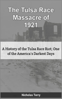 The Tulsa Race Massacre of 1921: A History of the Tulsa Race Riot; One of America's Darkest Days