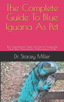 The Complete Guide To Blue Iguana As Pet: The Comprehensive Guide On How To Housing, Diet And Other Characteristics Of Blue Iguana As Pet