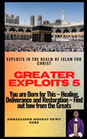 Greater Exploits 5: In the Realm of Islam - You are Born for this - Healing, Deliverance and Restoration - Find out How from the Greats - About the book