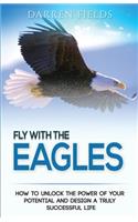 Fly With The Eagles: How To Unlock The Power Of Your Potential and Design a Truly Successful Life