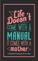 Life Doesn't Come With A Manual It Comes With A Mother: A Thankful Coloring Book For Mom Best Gift Idea For Mothers Day Inside This Book Lovable Quotes With Mom And Kids Activity Scenes