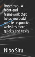 Bootstrap - A front-end framework that helps you build mobile responsive websites more quickly and easily