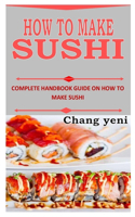 How to Make Sushi: Complete Handbook Guide on How to Make Sushi