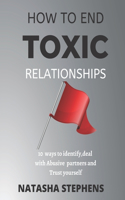 How to end Toxic Relationship: 10 ways to Identify, deal with Abusive partners and Trust your self