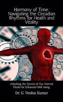 Harmony of Time: Navigating the Circadian Rhythms for Health and Vitality : Unlocking the Secrets of Our Internal Clocks for Enhanced Well-being