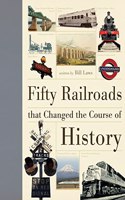 Fifty Railroads That Changed the Course of History: (Fifty Things That Changed the Course of History)