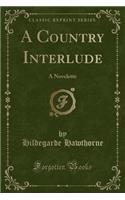 A Country Interlude: A Novelette (Classic Reprint): A Novelette (Classic Reprint)