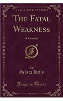 The Fatal Weakness: A Comedy (Classic Reprint)