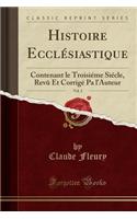 Histoire Ecclï¿½siastique, Vol. 2: Contenant Le Troisiï¿½me Siï¿½cle, Revï¿½ Et Corrigï¿½ Pa l'Auteur (Classic Reprint): Contenant Le Troisiï¿½me Siï¿½cle, Revï¿½ Et Corrigï¿½ Pa l'Auteur (Classic Reprint)