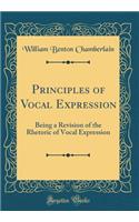 Principles of Vocal Expression: Being a Revision of the Rhetoric of Vocal Expression (Classic Reprint)