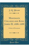 Magdalen College and King James II; 1686 1688: A Series of Documents (Classic Reprint)