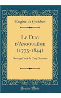 Le Duc d'Angoulême (1775-1844): Ouvrage Orné de Cinq Gravures (Classic Reprint)