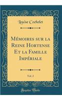 Mémoires sur la Reine Hortense Et la Famille Impériale, Vol. 2 (Classic Reprint)