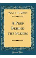 A Peep Behind the Scenes (Classic Reprint)