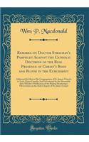 Remarks on Doctor Strachan's Pamphlet Against the Catholic Doctrine of the Real Presence of Christ's Body and Blood in the Eurcharist: Addressed by Him to His Congregation of St. James' Church, in York, Upper Canada; And Occasioned by the Honorable