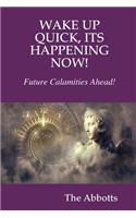 WAKE UP QUICK, ITS HAPPENING NOW!  FUTURE CALAMITIES AHEAD!