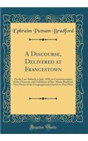 A Discourse, Delivered at Francestown: On the Last Sabbath in July, 1838, in Commemoration of the Character and Usefulness of Rev. Moses Bradford, First Pastor of the Congregational Church in That Place (Classic Reprint)