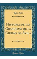 Historia de Las Grandezas de la Ciudad de Ãvila (Classic Reprint)