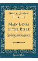 Main Lines in the Bible: A Short Course of Introductory Bible Studies for Classes and Personal Use; Especially in Railroad Young Men's Christian Associations (Classic Reprint)