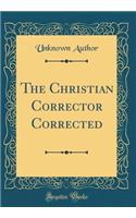 The Christian Corrector Corrected (Classic Reprint)