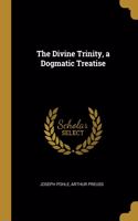 The Divine Trinity, a Dogmatic Treatise