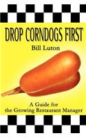 Drop Corndogs First: A Guide for the Growing Restaurant Manager