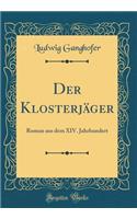 Der Klosterjäger: Roman aus dem XIV. Jahrhundert (Classic Reprint)