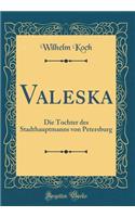 Valeska: Die Tochter Des Stadthauptmanns Von Petersburg (Classic Reprint)