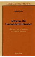 Actaeon, the Unmannerly Intruder: The Myth and Its Meaning in Classical Literature