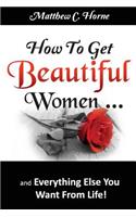 How To Get Beautiful Women and Everything Else You Want from Life