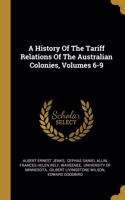 A History Of The Tariff Relations Of The Australian Colonies, Volumes 6-9