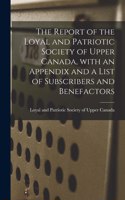 Report of the Loyal and Patriotic Society of Upper Canada, With an Appendix and a List of Subscribers and Benefactors