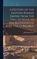 History of the Eastern Roman Empire From the Fall of Irene to the Accession of Basil I. (A. D. 802-867)