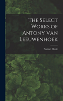 Select Works of Antony Van Leeuwenhoek