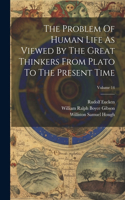 Problem Of Human Life As Viewed By The Great Thinkers From Plato To The Present Time; Volume 14