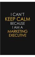 I Can't Keep Calm Because I Am A Marketing Executive