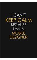 I Can't Keep Calm Because I Am A Mobile Designer