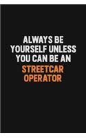 Always Be Yourself Unless You Can Be A Streetcar Operator