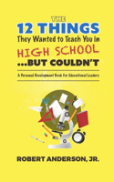 12 Things They Wanted To Teach You in High School...But Couldn't: A Personal Development Book for Educational Leaders