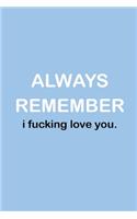 Always Remember I Fucking Love You