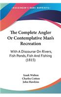 The Complete Angler Or Contemplative Man's Recreation: With A Discourse On Rivers, Fish Ponds, Fish And Fishing (1815)(English)
